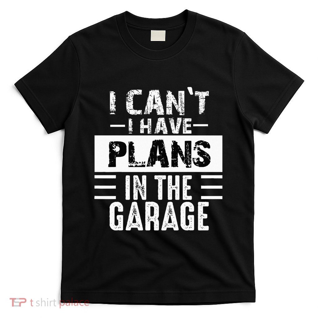 I Cant I Have Plans In The Garage Funny Retro Car Mechanic T-Shirt