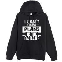 I Cant I Have Plans In The Garage Funny Retro Car Mechanic Premium Pullover Hoodie