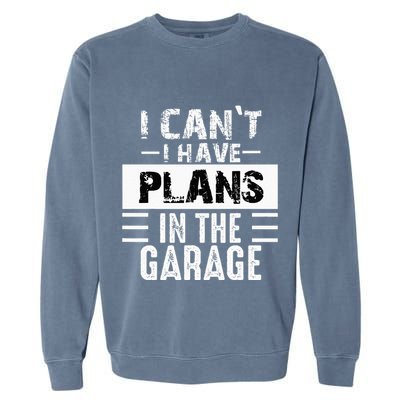 I Cant I Have Plans In The Garage Funny Retro Car Mechanic Garment-Dyed Sweatshirt