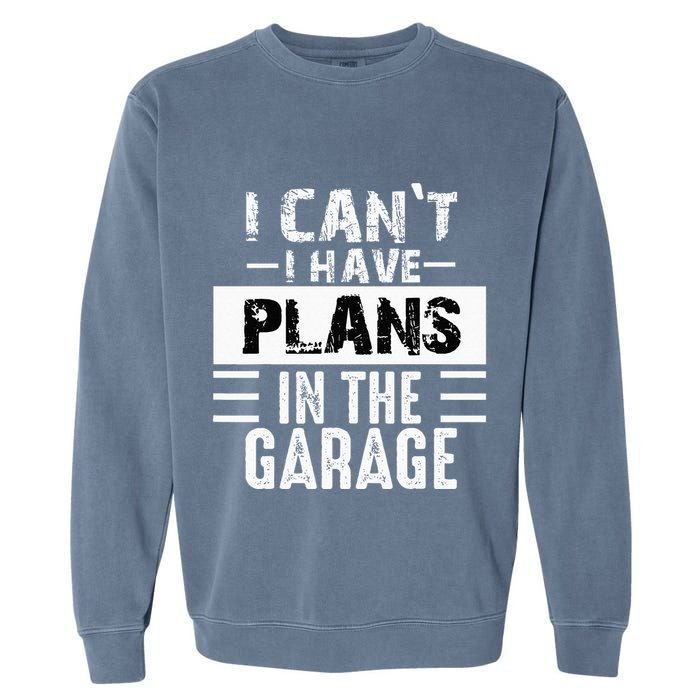 I Cant I Have Plans In The Garage Funny Retro Car Mechanic Garment-Dyed Sweatshirt