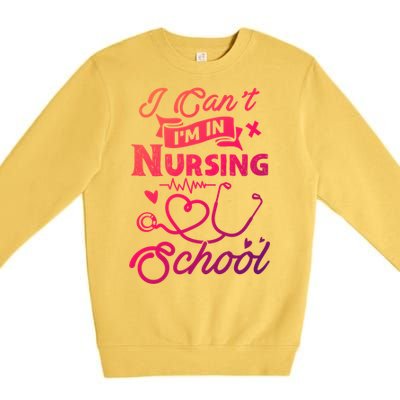 I Cant Im In Nursing School Funny Gift Design Idea Design Cool Gift Premium Crewneck Sweatshirt