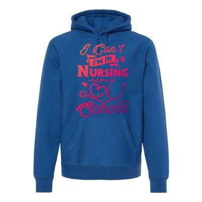 I Cant Im In Nursing School Funny Gift Design Idea Design Cool Gift Premium Hoodie