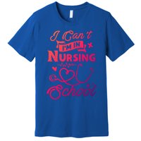 I Cant Im In Nursing School Funny Gift Design Idea Design Cool Gift Premium T-Shirt