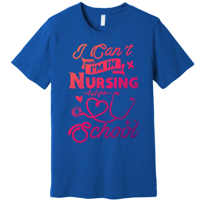 I Cant Im In Nursing School Funny Gift Design Idea Design Cool Gift Premium T-Shirt