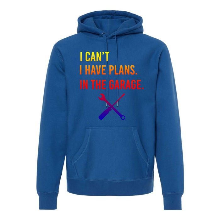 I Can't I Have Plans In My Garage Funny Mechanic Gift Premium Hoodie