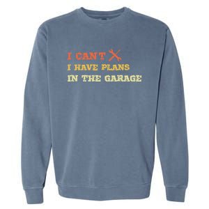 I Can't I Have Plans In My Garage Gift Garment-Dyed Sweatshirt