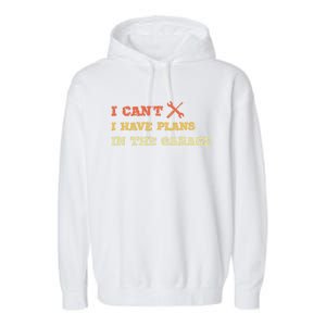 I Can't I Have Plans In My Garage Gift Garment-Dyed Fleece Hoodie