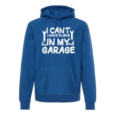 I Can't I Have Plans In My Garage Cool Gift Premium Hoodie