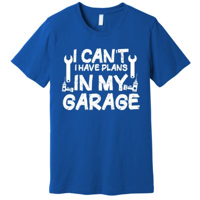 I Can't I Have Plans In My Garage Cool Gift Premium T-Shirt