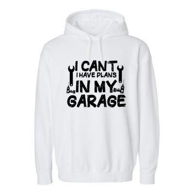 I Can't I Have Plans In My Garage Cool Gift Garment-Dyed Fleece Hoodie