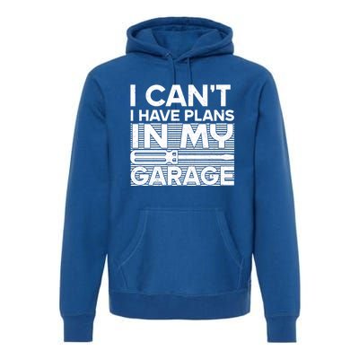 I Can't I Have Plans In My Garage Gift Premium Hoodie