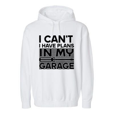 I Can't I Have Plans In My Garage Gift Garment-Dyed Fleece Hoodie