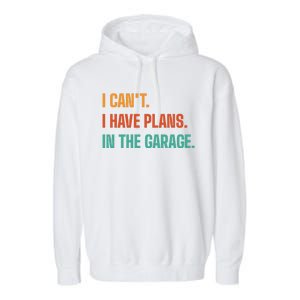 I Can't I Have Plans In The Garage Gift Garment-Dyed Fleece Hoodie