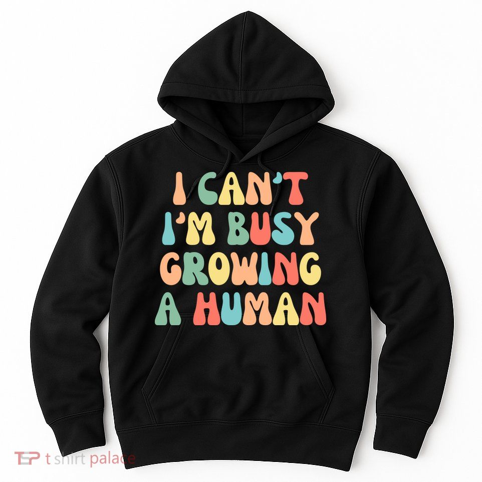 I Can't I'm Busy Growing A Human Funny Pregnant Hoodie