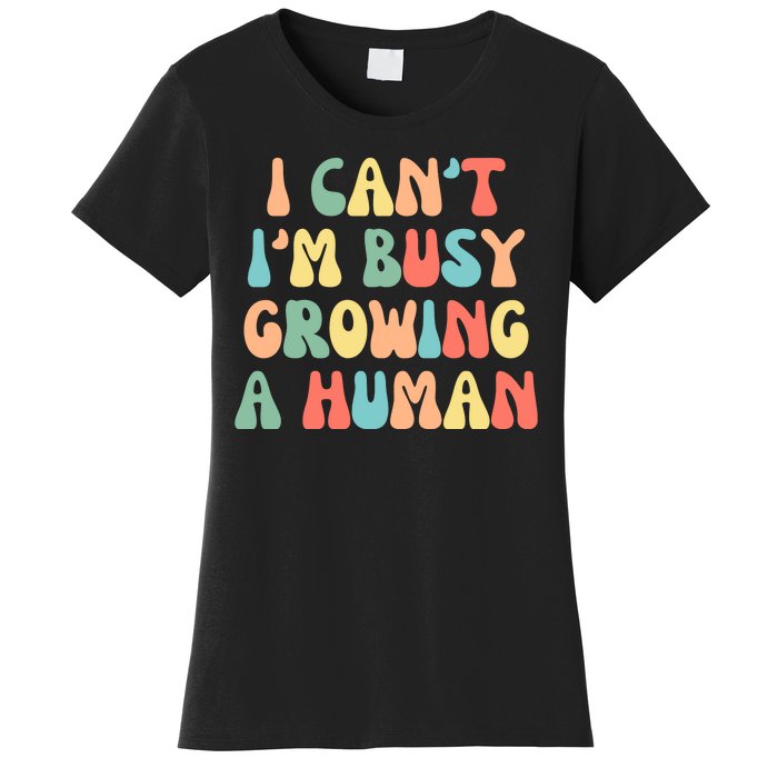 I Can't I'm Busy Growing A Human Funny Pregnant Women's T-Shirt