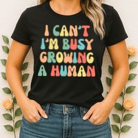 I Can't I'm Busy Growing A Human Funny Pregnant Womens T-Shirt