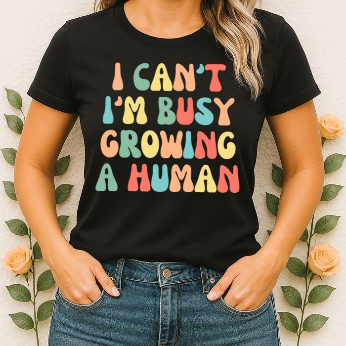 I Can't I'm Busy Growing A Human Funny Pregnant Womens T-Shirt