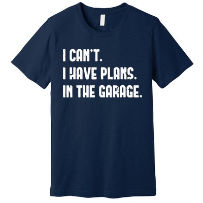 I Cant I Have Plans In The Garage Fathers Day Car Mechanics Short Sleeve Premium T-Shirt