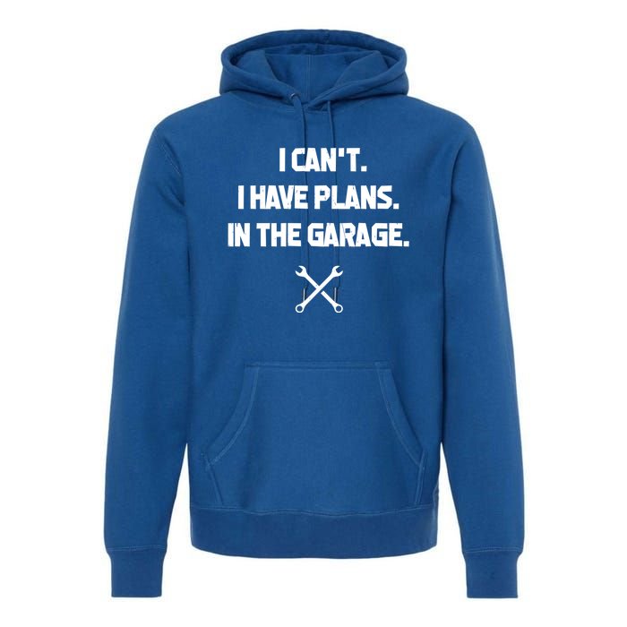 I Can't I Have Plans In The Garage Funny Gift Premium Hoodie