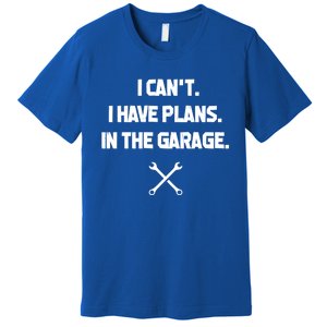 I Can't I Have Plans In The Garage Funny Gift Premium T-Shirt