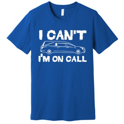 I Cant Im On Call Funny Funeral Director Hearse Gift Premium T-Shirt