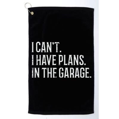 I Cant I Have Plans In The Garage Funny Car Mechanic Platinum Collection Golf Towel