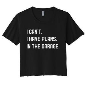 I Cant I Have Plans In The Garage Car Mechanics Women's Crop Top Tee