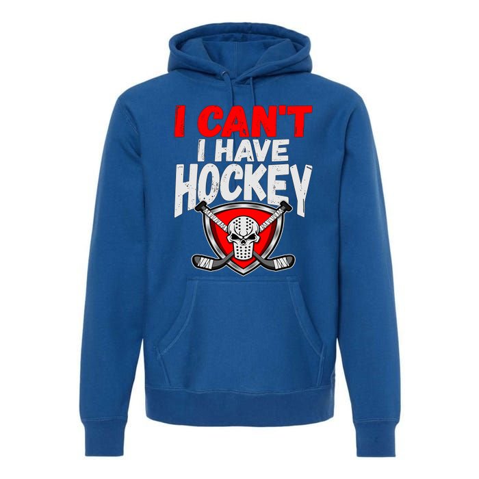 I Cant I Have Hockey Quote Player Mom Dad Coach Ice Hockey Cool Gift Premium Hoodie