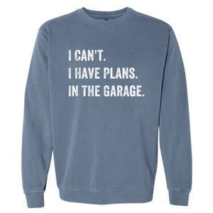 I Can't I Have Plans In The Garage Gift Garment-Dyed Sweatshirt