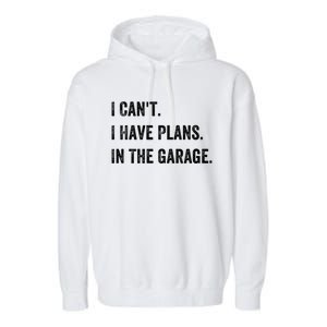 I Can't I Have Plans In The Garage Gift Garment-Dyed Fleece Hoodie