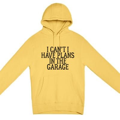 I Can't I Have Plans In The Garage Funny Gift Premium Pullover Hoodie