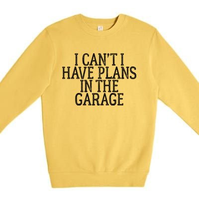 I Can't I Have Plans In The Garage Funny Gift Premium Crewneck Sweatshirt