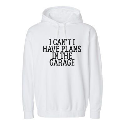 I Can't I Have Plans In The Garage Funny Gift Garment-Dyed Fleece Hoodie