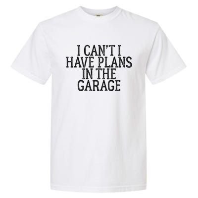 I Can't I Have Plans In The Garage Funny Gift Garment-Dyed Heavyweight T-Shirt