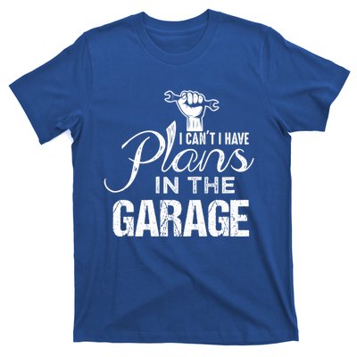 I Can't I Have Plans In The Garage Gift Car Mechanic Gift Fist Gift T-Shirt