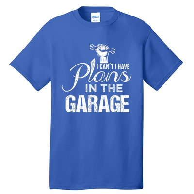 I Can't I Have Plans In The Garage Gift Car Mechanic Gift Fist Gift Tall T-Shirt