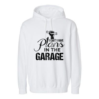 I Can't I Have Plans In The Garage Gift Car Mechanic Gift Fist Gift Garment-Dyed Fleece Hoodie