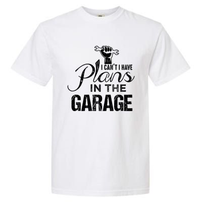 I Can't I Have Plans In The Garage Gift Car Mechanic Gift Fist Gift Garment-Dyed Heavyweight T-Shirt