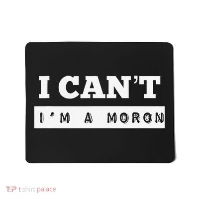I Can’T I’M A Moron Mousepad