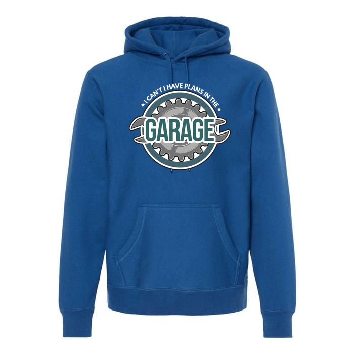 I Can't I Have Plans In The Garage Gift Car Mechanic Gift Garage Gift Premium Hoodie