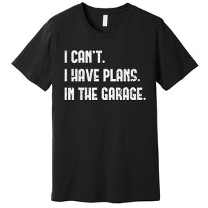 I Cant I Have Plans In The Garage Fathers Day Car Mechanics Short Sleeve Premium T-Shirt