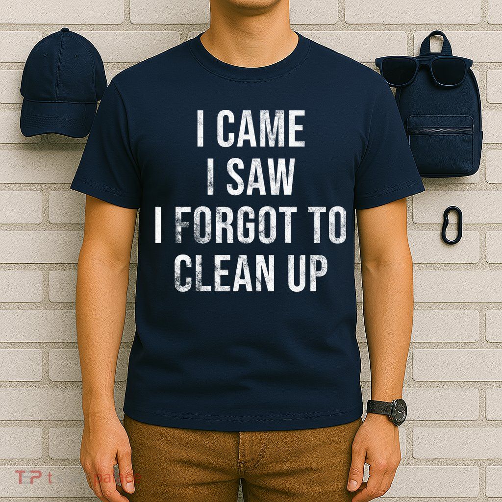 I Came I Saw I Forgot To Clean Up Funny T-Shirt