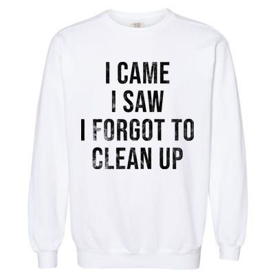 I Came I Saw I Forgot To Clean Up Funny Garment-Dyed Sweatshirt