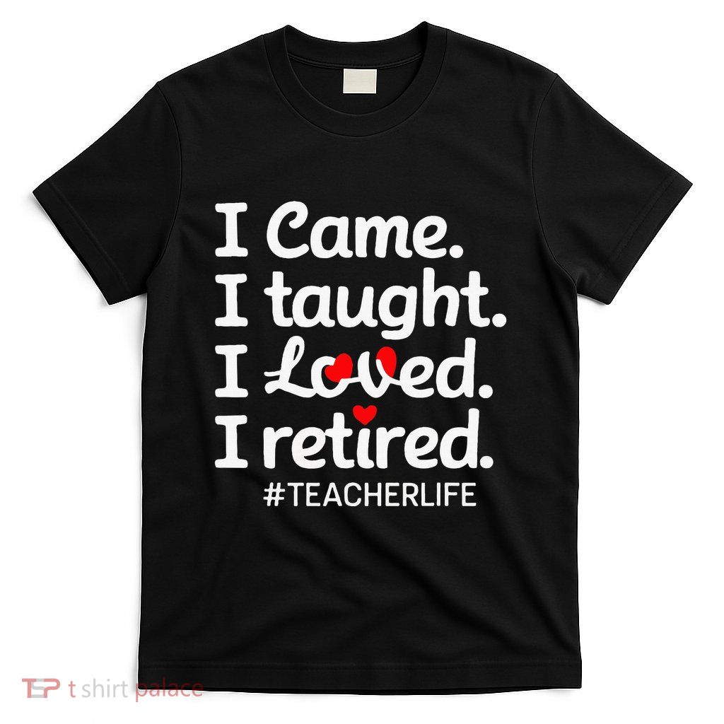 I Came I Taught I Loved I Retired Teacher Life Retirement T-Shirt