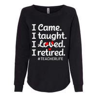 I Came I Taught I Loved I Retired Teacher Life Retirement Womens California Wash Sweatshirt