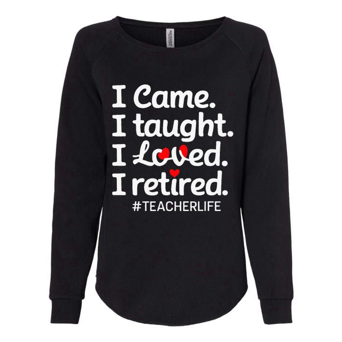 I Came I Taught I Loved I Retired Teacher Life Retirement Womens California Wash Sweatshirt