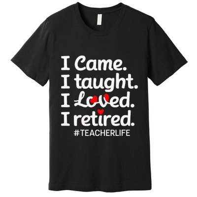 I Came I Taught I Loved I Retired Teacher Life Retirement Premium T-Shirt