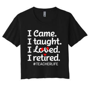 I Came I Taught I Loved I Retired Teacher Life Retirement Women's Crop Top Tee