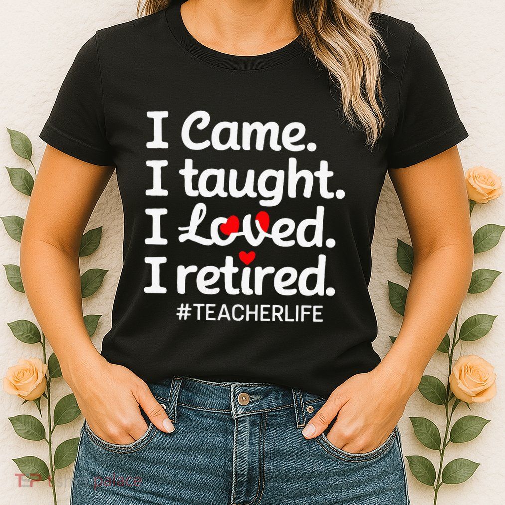 I Came I Taught I Loved I Retired Teacher Life Retirement Womens T-Shirt