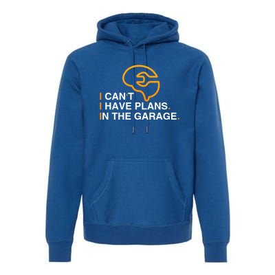 I Can't I Have Plans In The Garage Gift Premium Hoodie